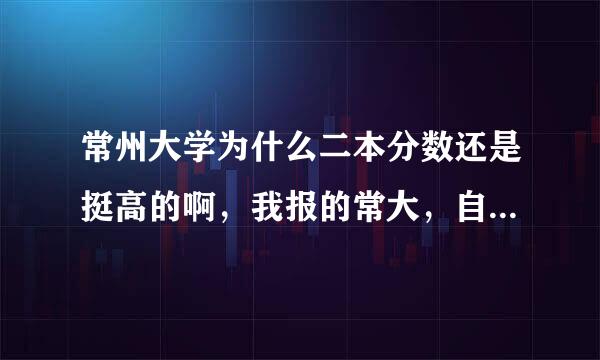 常州大学为什么二本分数还是挺高的啊，我报的常大，自己也是常州人，常大到底怎么样啊？？