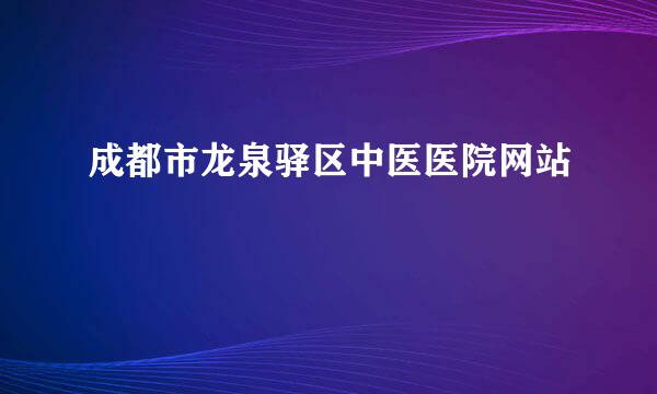 成都市龙泉驿区中医医院网站