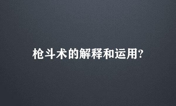 枪斗术的解释和运用?