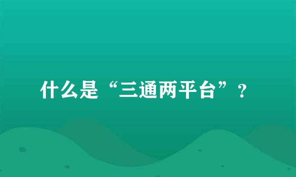 什么是“三通两平台”？