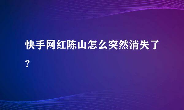 快手网红陈山怎么突然消失了？