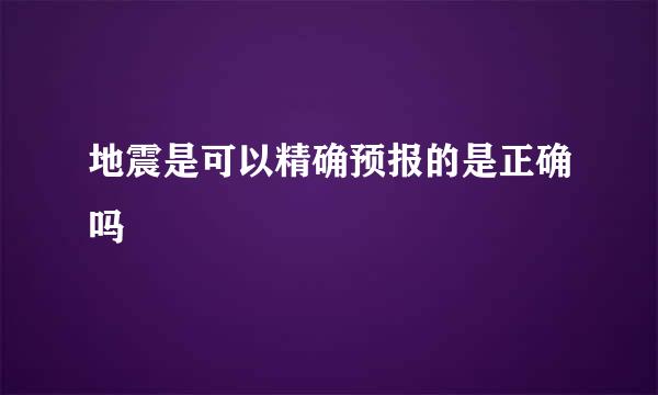 地震是可以精确预报的是正确吗