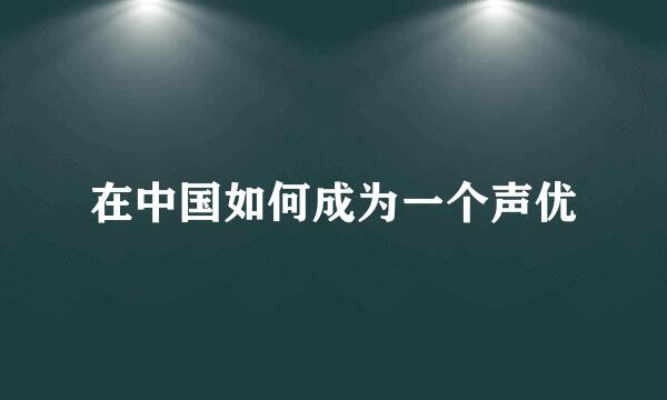 在中国如何成为一个声优