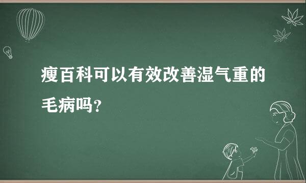 瘦百科可以有效改善湿气重的毛病吗？