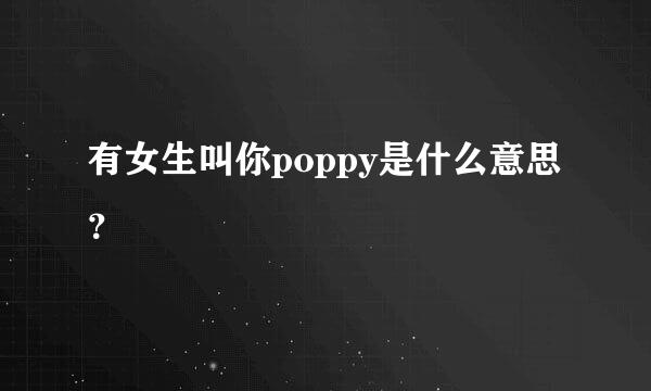 有女生叫你poppy是什么意思？