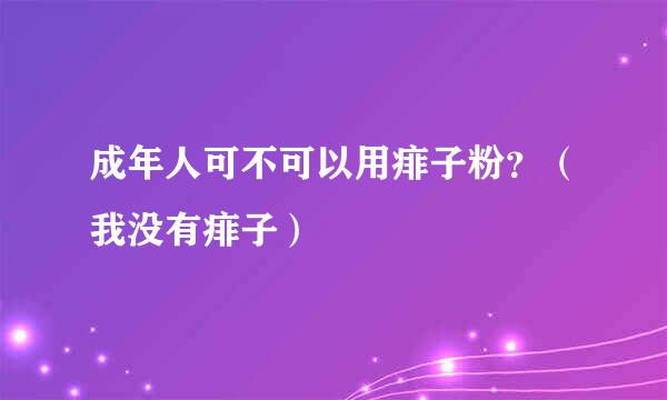 成年人可不可以用痱子粉？（我没有痱子）