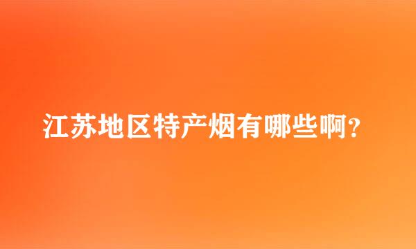 江苏地区特产烟有哪些啊？