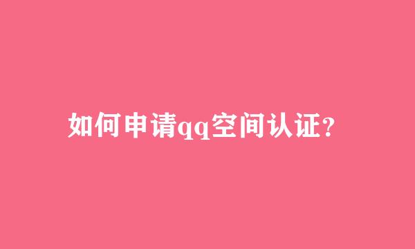 如何申请qq空间认证？