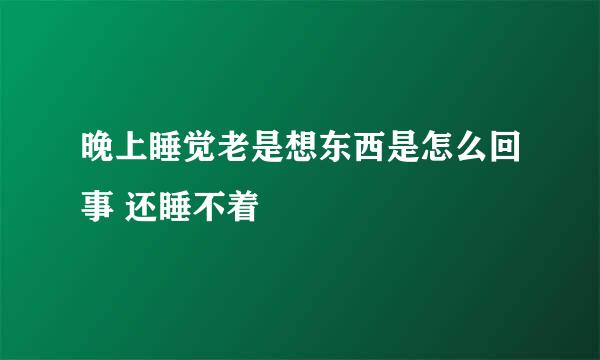 晚上睡觉老是想东西是怎么回事 还睡不着