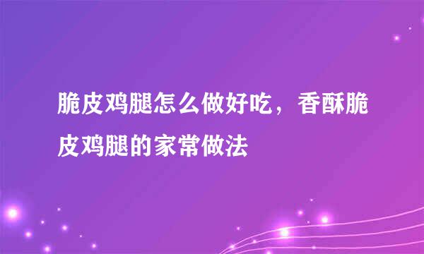 脆皮鸡腿怎么做好吃，香酥脆皮鸡腿的家常做法