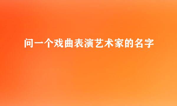 问一个戏曲表演艺术家的名字