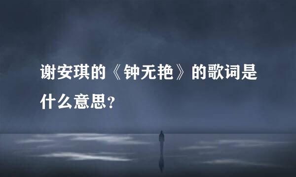 谢安琪的《钟无艳》的歌词是什么意思？