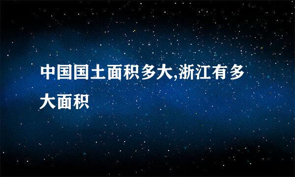 中国国土面积多大,浙江有多大面积