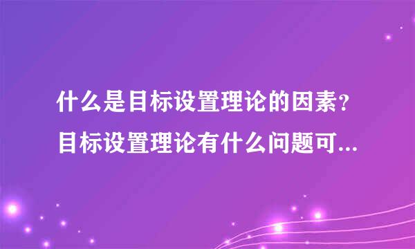 什么是目标设置理论的因素？目标设置理论有什么问题可能会出现？