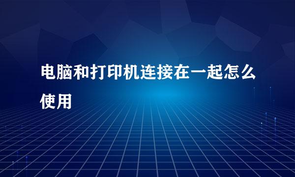 电脑和打印机连接在一起怎么使用