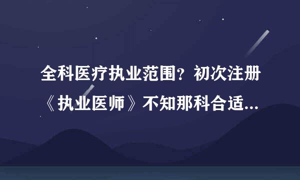 全科医疗执业范围？初次注册《执业医师》不知那科合适，选择内科或妇科或儿科。可以直接注册全科吗？