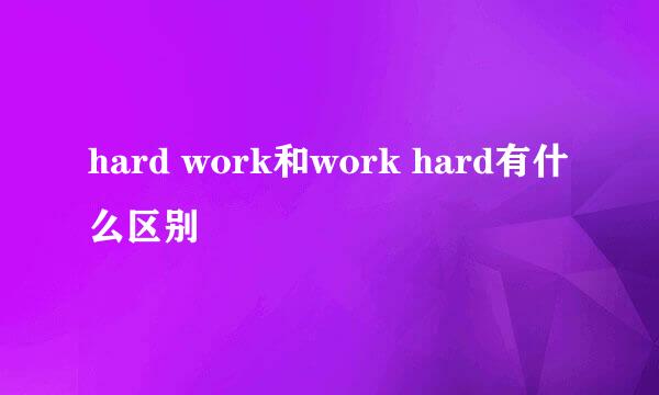 hard work和work hard有什么区别