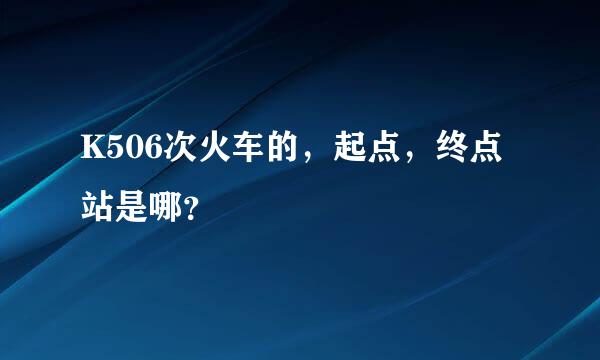 K506次火车的，起点，终点站是哪？