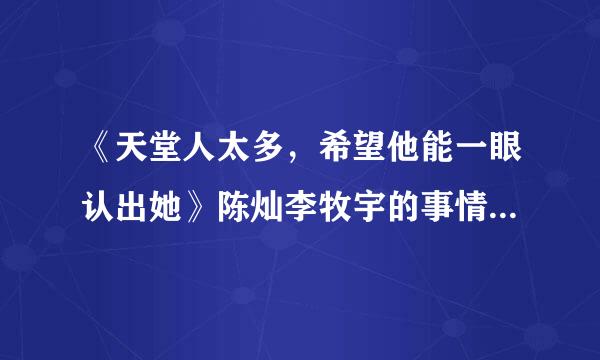 《天堂人太多，希望他能一眼认出她》陈灿李牧宇的事情是真的吗?