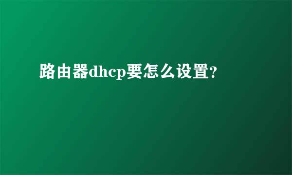 路由器dhcp要怎么设置？