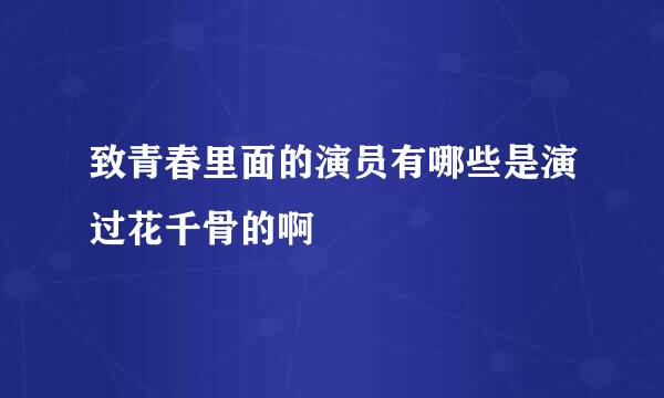 致青春里面的演员有哪些是演过花千骨的啊