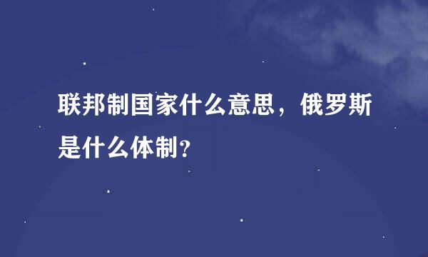 联邦制国家什么意思，俄罗斯是什么体制？