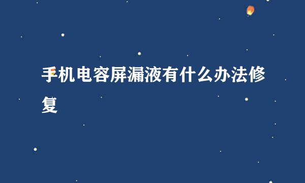 手机电容屏漏液有什么办法修复