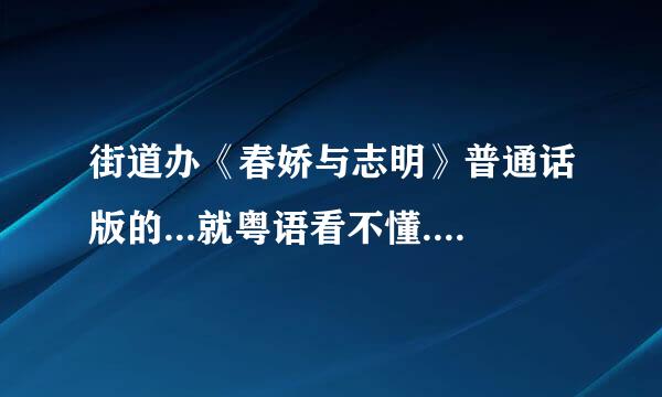 街道办《春娇与志明》普通话版的...就粤语看不懂..想知道歌词在说什么