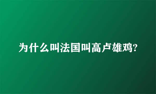 为什么叫法国叫高卢雄鸡?