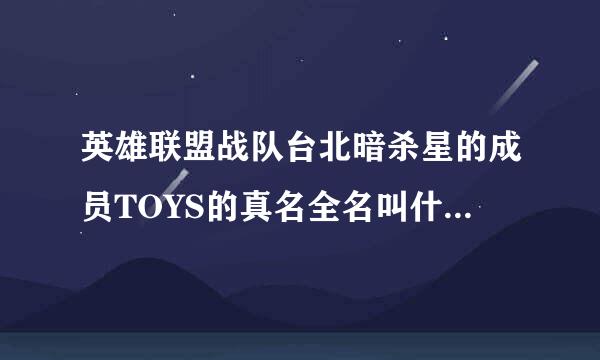 英雄联盟战队台北暗杀星的成员TOYS的真名全名叫什么，他老家在哪