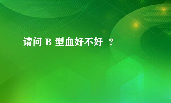 请问 B 型血好不好  ?