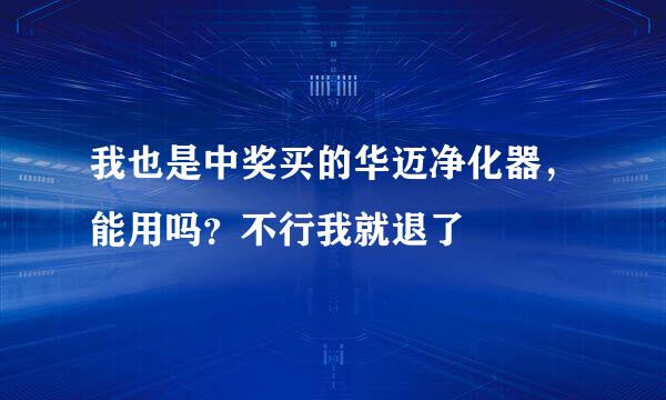 我也是中奖买的华迈净化器，能用吗？不行我就退了