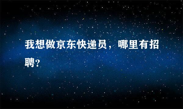 我想做京东快递员，哪里有招聘？