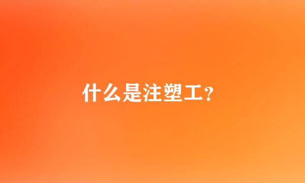 什么是注塑工？