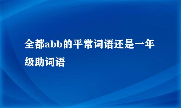 全都abb的平常词语还是一年级助词语