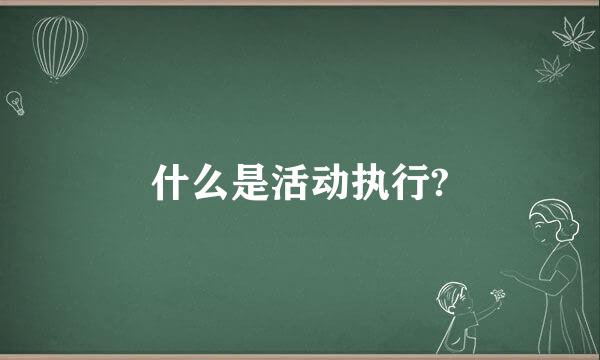 什么是活动执行?