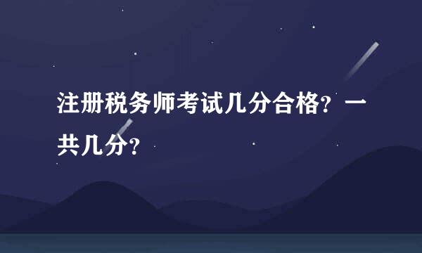 注册税务师考试几分合格？一共几分？