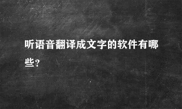 听语音翻译成文字的软件有哪些？