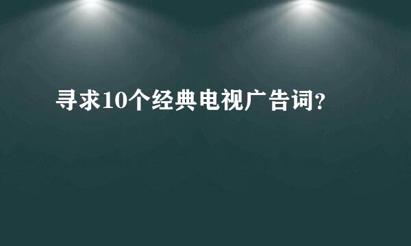 寻求10个经典电视广告词？