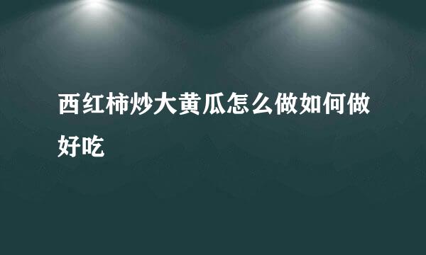 西红柿炒大黄瓜怎么做如何做好吃