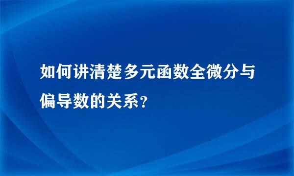 如何讲清楚多元函数全微分与偏导数的关系？