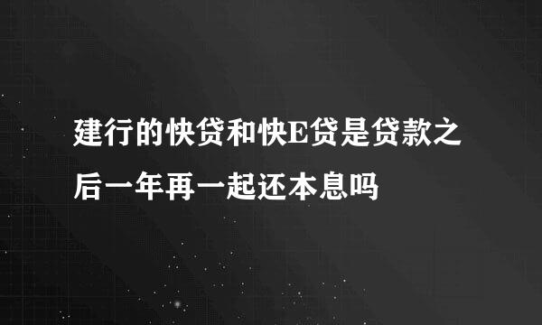 建行的快贷和快E贷是贷款之后一年再一起还本息吗