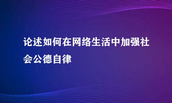 论述如何在网络生活中加强社会公德自律