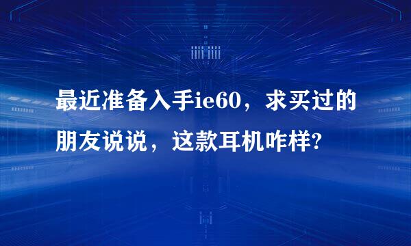 最近准备入手ie60，求买过的朋友说说，这款耳机咋样?