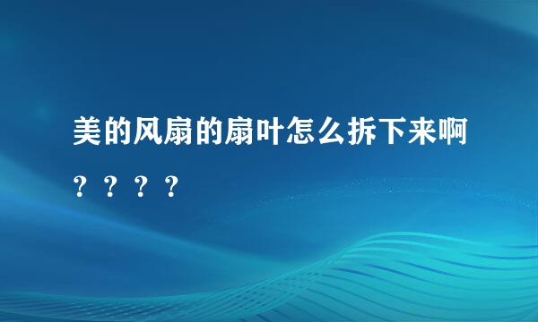 美的风扇的扇叶怎么拆下来啊？？？？