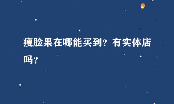 瘦脸果在哪能买到？有实体店吗？