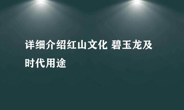 详细介绍红山文化 碧玉龙及时代用途