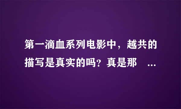 第一滴血系列电影中，越共的描写是真实的吗？真是那麼残暴，专横，无视人命吗？