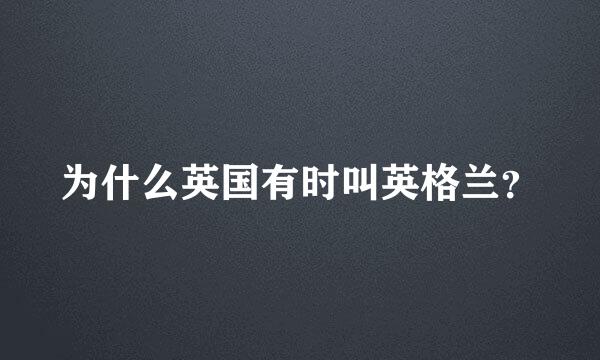 为什么英国有时叫英格兰？