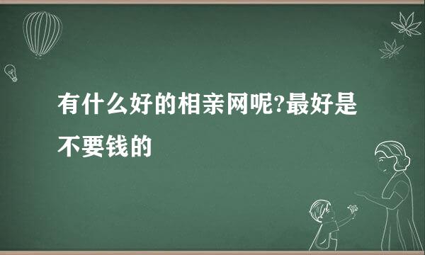 有什么好的相亲网呢?最好是不要钱的